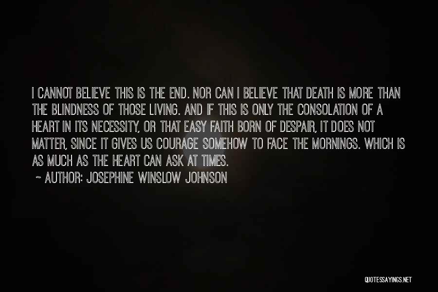 Josephine Winslow Johnson Quotes: I Cannot Believe This Is The End. Nor Can I Believe That Death Is More Than The Blindness Of Those