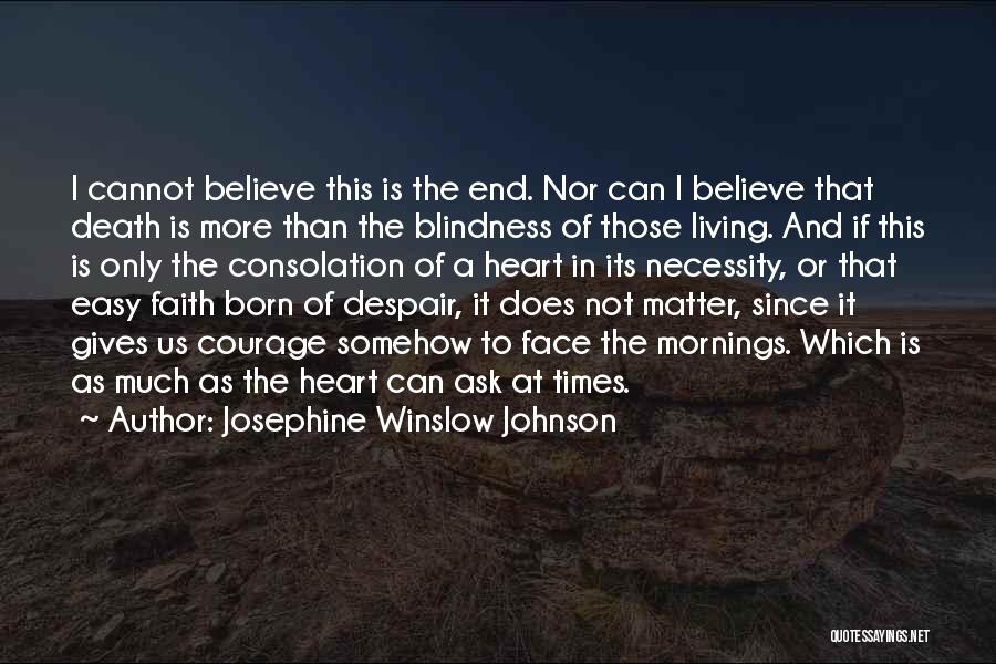 Josephine Winslow Johnson Quotes: I Cannot Believe This Is The End. Nor Can I Believe That Death Is More Than The Blindness Of Those