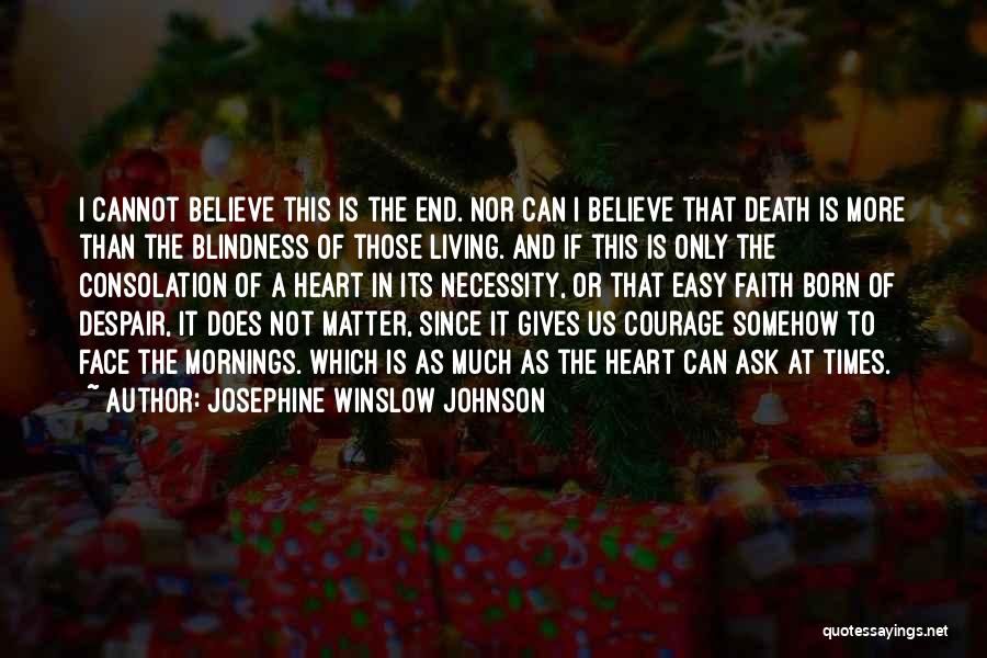 Josephine Winslow Johnson Quotes: I Cannot Believe This Is The End. Nor Can I Believe That Death Is More Than The Blindness Of Those