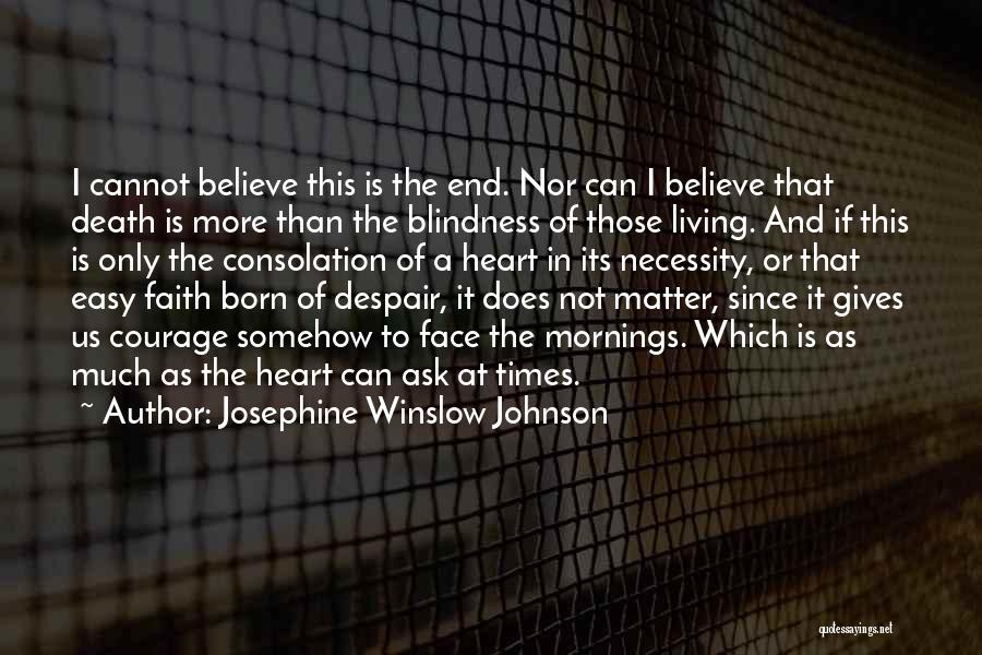 Josephine Winslow Johnson Quotes: I Cannot Believe This Is The End. Nor Can I Believe That Death Is More Than The Blindness Of Those