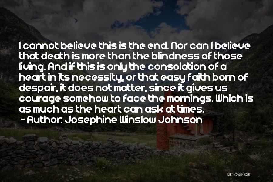 Josephine Winslow Johnson Quotes: I Cannot Believe This Is The End. Nor Can I Believe That Death Is More Than The Blindness Of Those