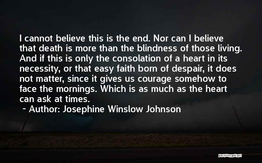 Josephine Winslow Johnson Quotes: I Cannot Believe This Is The End. Nor Can I Believe That Death Is More Than The Blindness Of Those