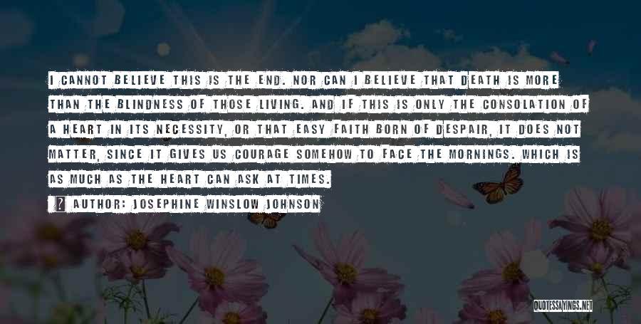 Josephine Winslow Johnson Quotes: I Cannot Believe This Is The End. Nor Can I Believe That Death Is More Than The Blindness Of Those