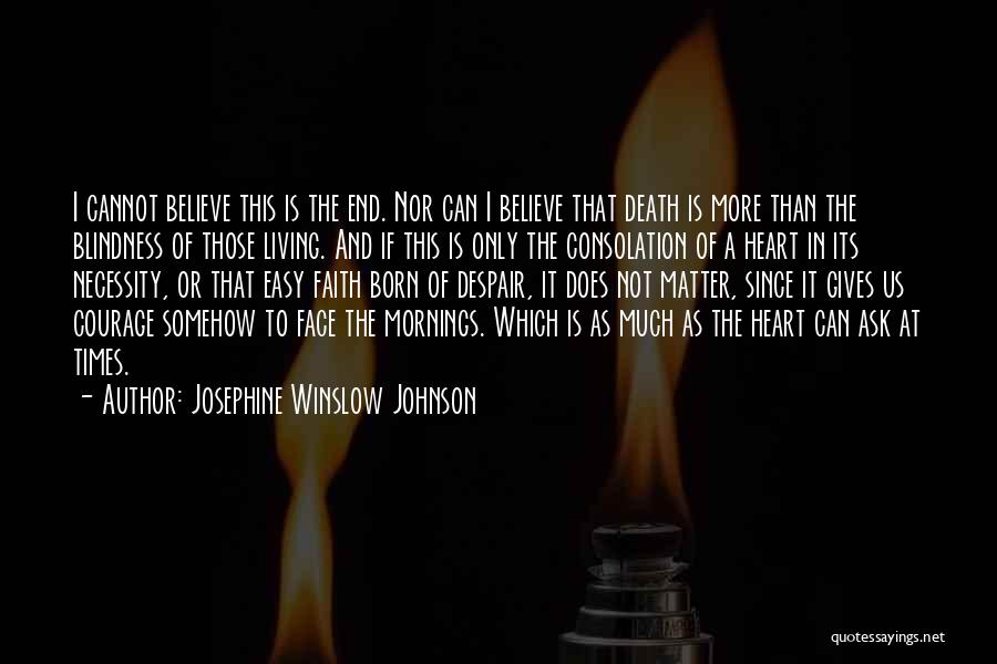 Josephine Winslow Johnson Quotes: I Cannot Believe This Is The End. Nor Can I Believe That Death Is More Than The Blindness Of Those