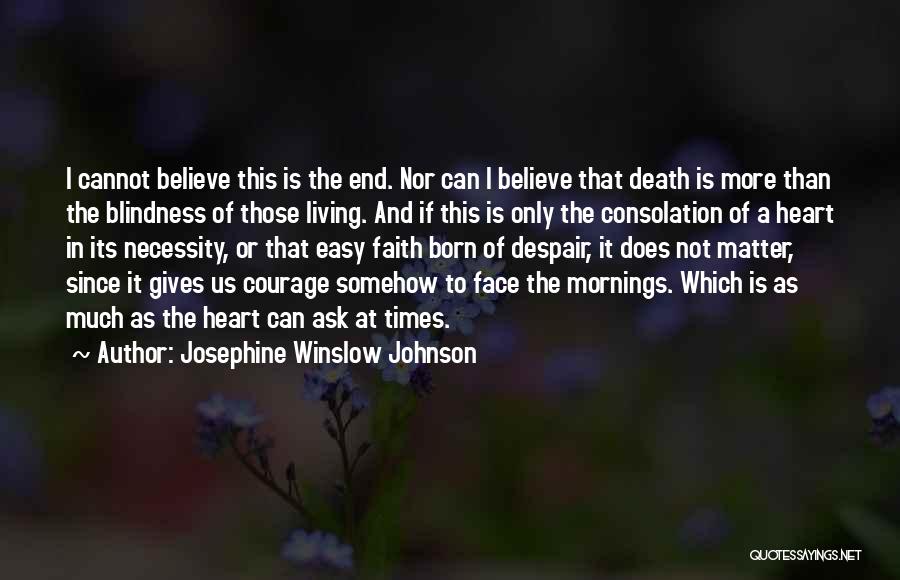 Josephine Winslow Johnson Quotes: I Cannot Believe This Is The End. Nor Can I Believe That Death Is More Than The Blindness Of Those