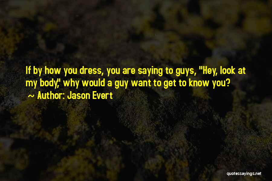 Jason Evert Quotes: If By How You Dress, You Are Saying To Guys, Hey, Look At My Body, Why Would A Guy Want