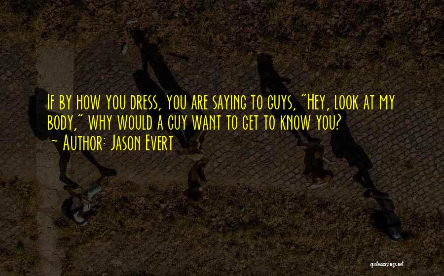 Jason Evert Quotes: If By How You Dress, You Are Saying To Guys, Hey, Look At My Body, Why Would A Guy Want