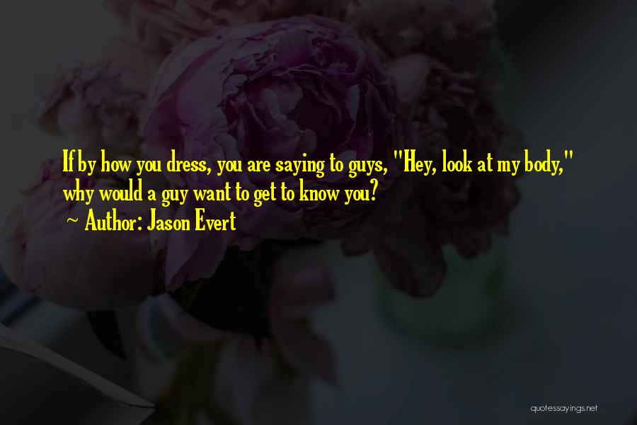 Jason Evert Quotes: If By How You Dress, You Are Saying To Guys, Hey, Look At My Body, Why Would A Guy Want