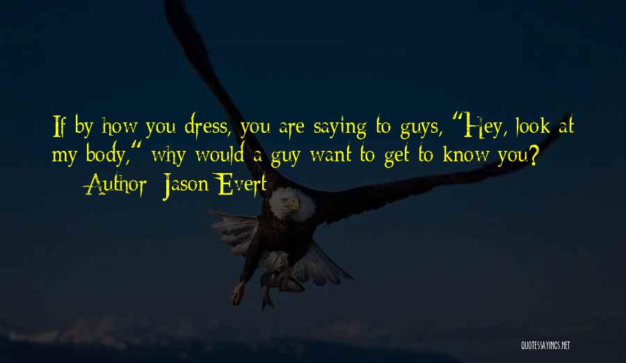 Jason Evert Quotes: If By How You Dress, You Are Saying To Guys, Hey, Look At My Body, Why Would A Guy Want