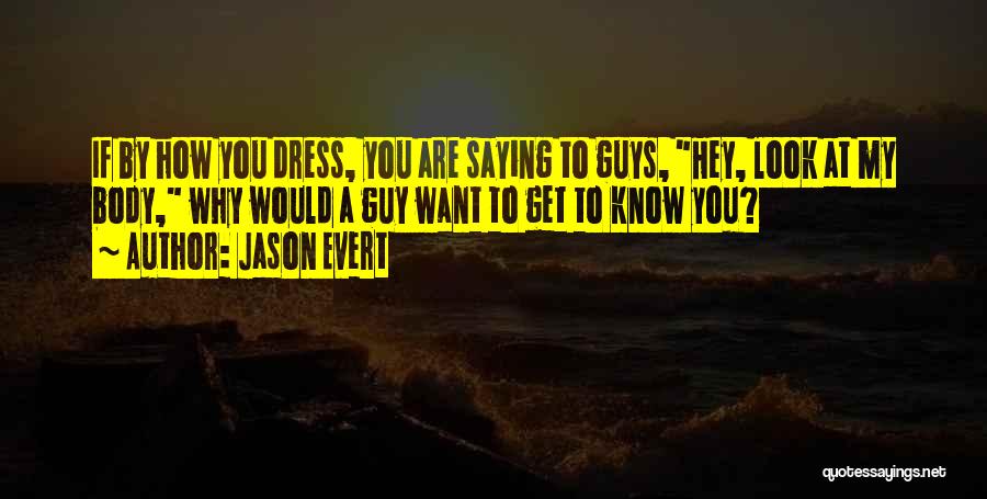 Jason Evert Quotes: If By How You Dress, You Are Saying To Guys, Hey, Look At My Body, Why Would A Guy Want