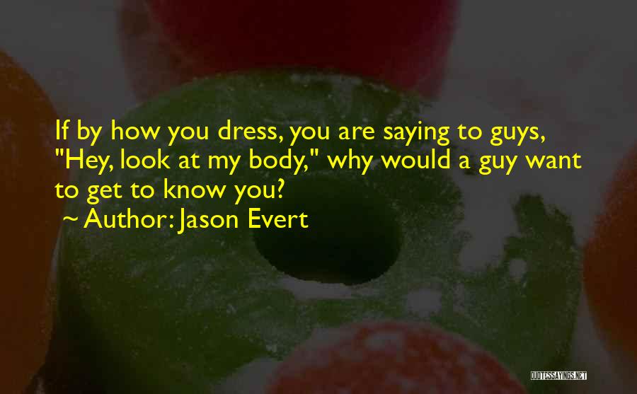 Jason Evert Quotes: If By How You Dress, You Are Saying To Guys, Hey, Look At My Body, Why Would A Guy Want