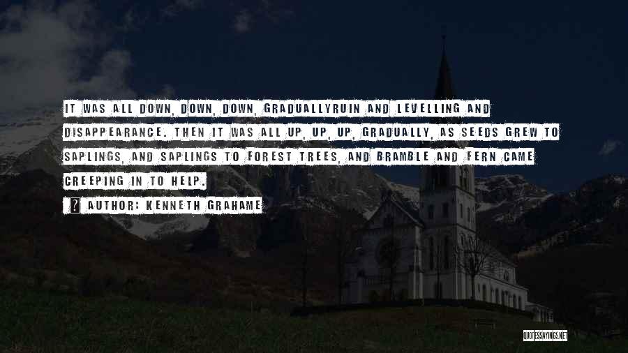 Kenneth Grahame Quotes: It Was All Down, Down, Down, Graduallyruin And Levelling And Disappearance. Then It Was All Up, Up, Up, Gradually, As