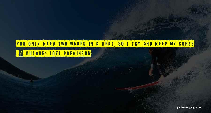 Joel Parkinson Quotes: You Only Need Two Waves In A Heat, So I Try And Keep My Surfs Short And Sweet And Not