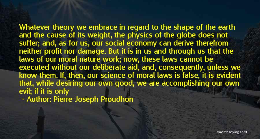 Pierre-Joseph Proudhon Quotes: Whatever Theory We Embrace In Regard To The Shape Of The Earth And The Cause Of Its Weight, The Physics