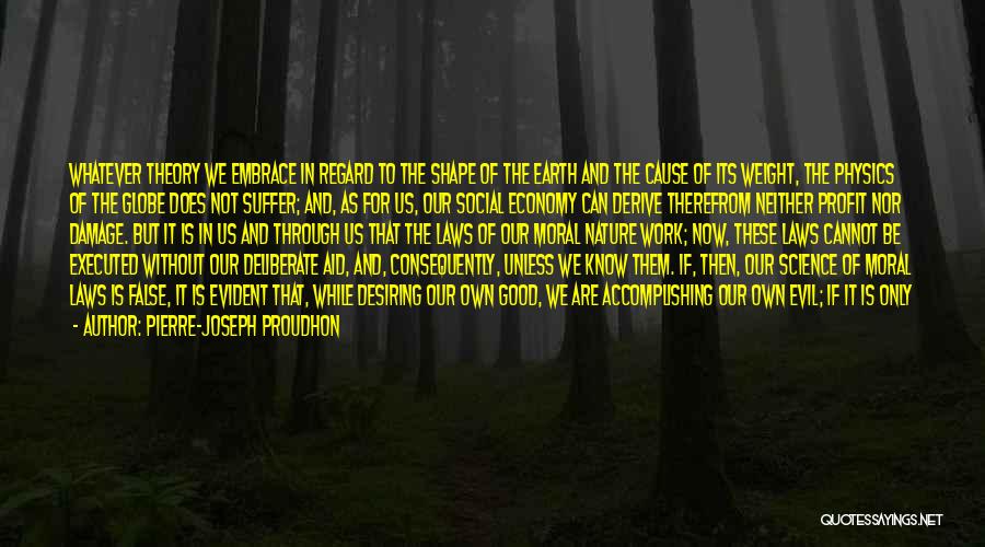 Pierre-Joseph Proudhon Quotes: Whatever Theory We Embrace In Regard To The Shape Of The Earth And The Cause Of Its Weight, The Physics