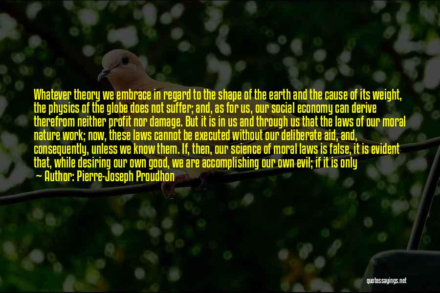 Pierre-Joseph Proudhon Quotes: Whatever Theory We Embrace In Regard To The Shape Of The Earth And The Cause Of Its Weight, The Physics