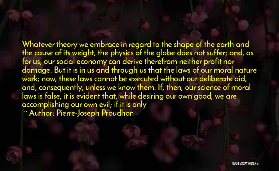 Pierre-Joseph Proudhon Quotes: Whatever Theory We Embrace In Regard To The Shape Of The Earth And The Cause Of Its Weight, The Physics