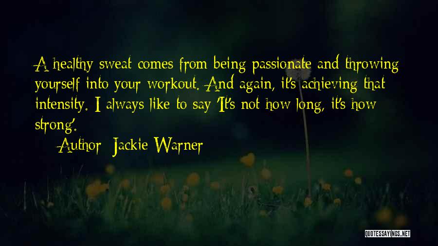 Jackie Warner Quotes: A Healthy Sweat Comes From Being Passionate And Throwing Yourself Into Your Workout. And Again, It's Achieving That Intensity. I