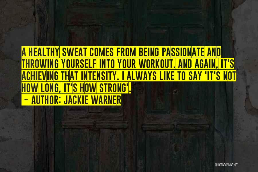 Jackie Warner Quotes: A Healthy Sweat Comes From Being Passionate And Throwing Yourself Into Your Workout. And Again, It's Achieving That Intensity. I