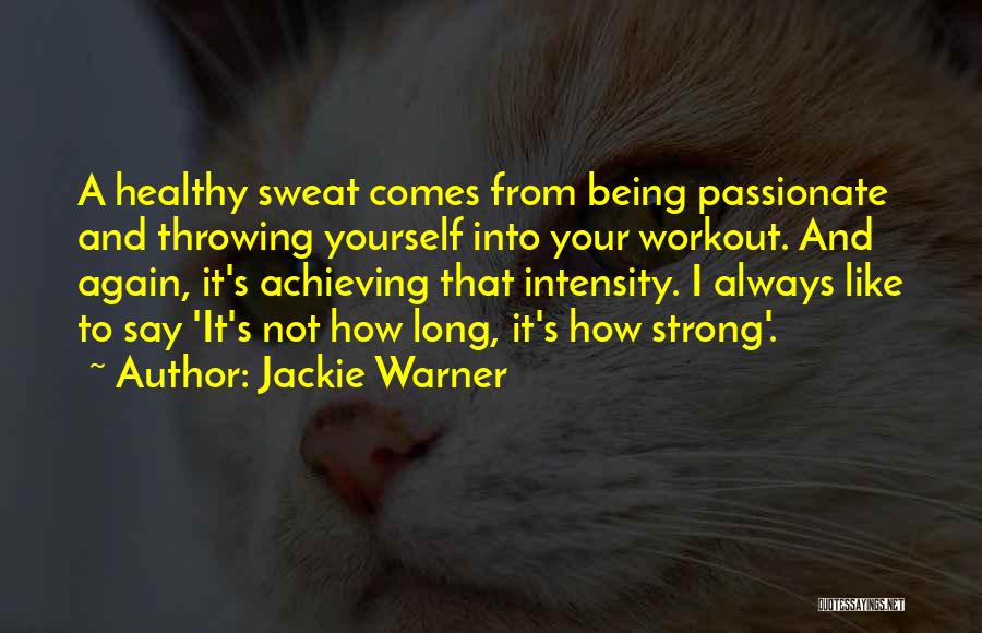 Jackie Warner Quotes: A Healthy Sweat Comes From Being Passionate And Throwing Yourself Into Your Workout. And Again, It's Achieving That Intensity. I