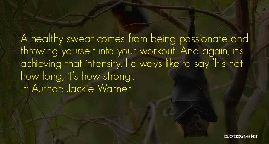 Jackie Warner Quotes: A Healthy Sweat Comes From Being Passionate And Throwing Yourself Into Your Workout. And Again, It's Achieving That Intensity. I