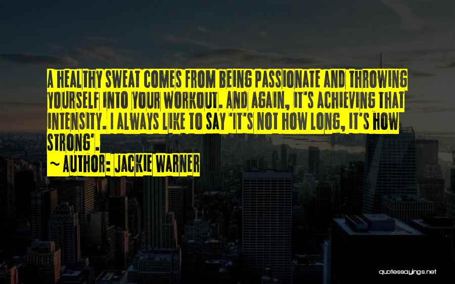 Jackie Warner Quotes: A Healthy Sweat Comes From Being Passionate And Throwing Yourself Into Your Workout. And Again, It's Achieving That Intensity. I