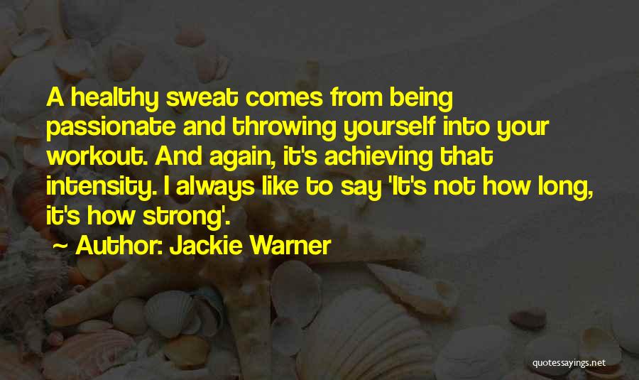 Jackie Warner Quotes: A Healthy Sweat Comes From Being Passionate And Throwing Yourself Into Your Workout. And Again, It's Achieving That Intensity. I