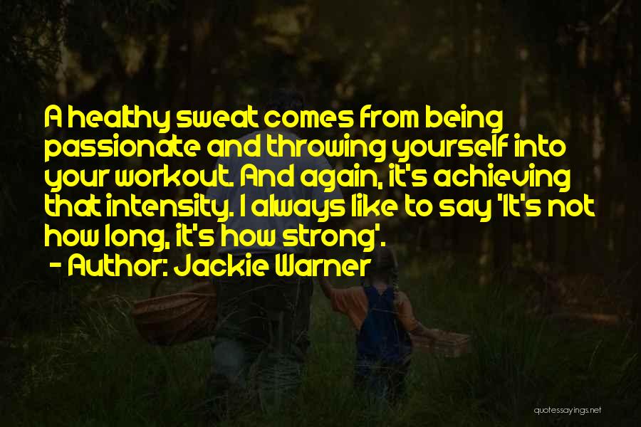 Jackie Warner Quotes: A Healthy Sweat Comes From Being Passionate And Throwing Yourself Into Your Workout. And Again, It's Achieving That Intensity. I