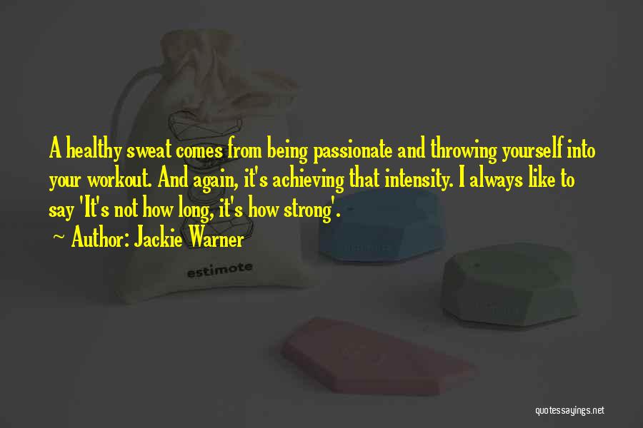 Jackie Warner Quotes: A Healthy Sweat Comes From Being Passionate And Throwing Yourself Into Your Workout. And Again, It's Achieving That Intensity. I