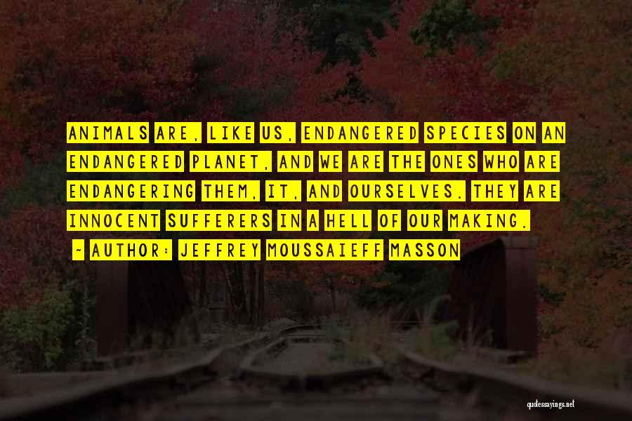 Jeffrey Moussaieff Masson Quotes: Animals Are, Like Us, Endangered Species On An Endangered Planet, And We Are The Ones Who Are Endangering Them, It,