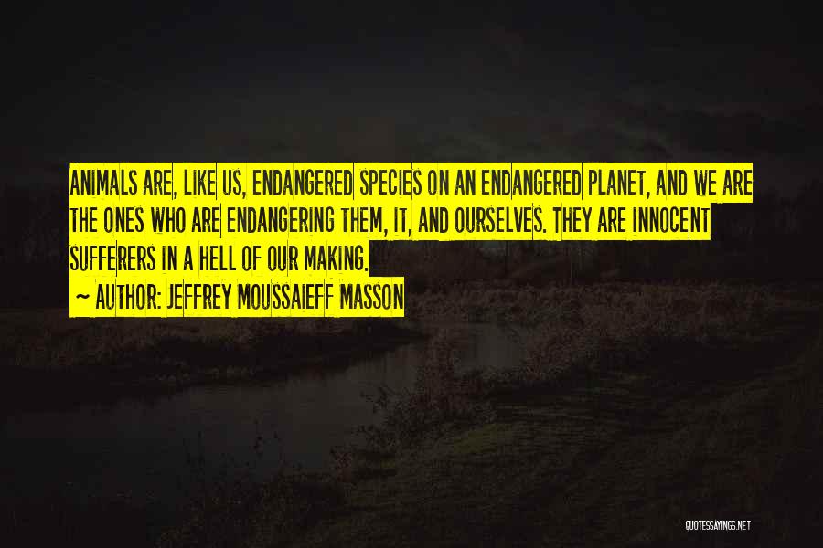 Jeffrey Moussaieff Masson Quotes: Animals Are, Like Us, Endangered Species On An Endangered Planet, And We Are The Ones Who Are Endangering Them, It,