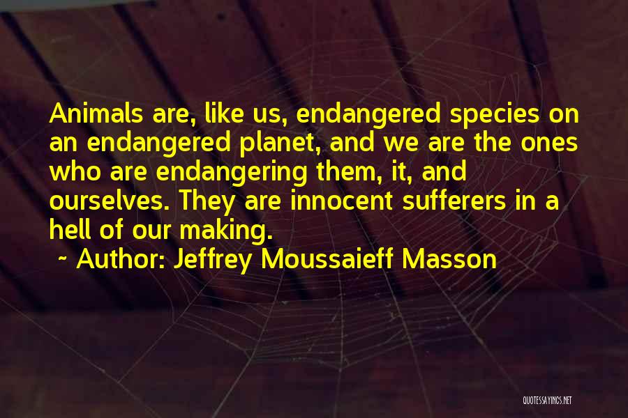 Jeffrey Moussaieff Masson Quotes: Animals Are, Like Us, Endangered Species On An Endangered Planet, And We Are The Ones Who Are Endangering Them, It,