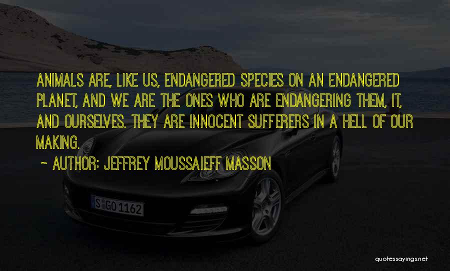 Jeffrey Moussaieff Masson Quotes: Animals Are, Like Us, Endangered Species On An Endangered Planet, And We Are The Ones Who Are Endangering Them, It,