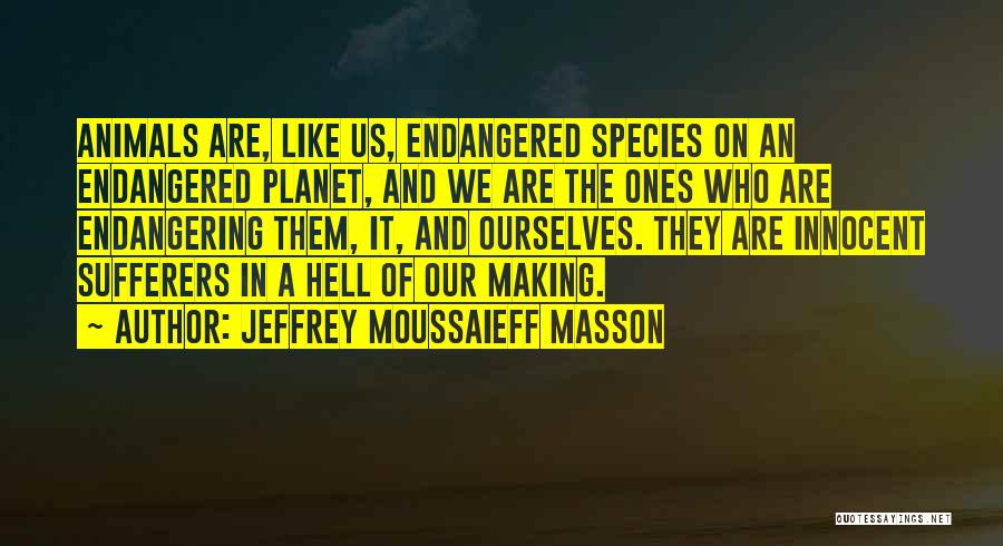 Jeffrey Moussaieff Masson Quotes: Animals Are, Like Us, Endangered Species On An Endangered Planet, And We Are The Ones Who Are Endangering Them, It,