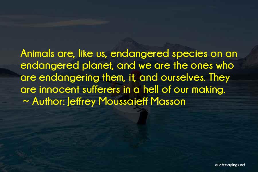 Jeffrey Moussaieff Masson Quotes: Animals Are, Like Us, Endangered Species On An Endangered Planet, And We Are The Ones Who Are Endangering Them, It,