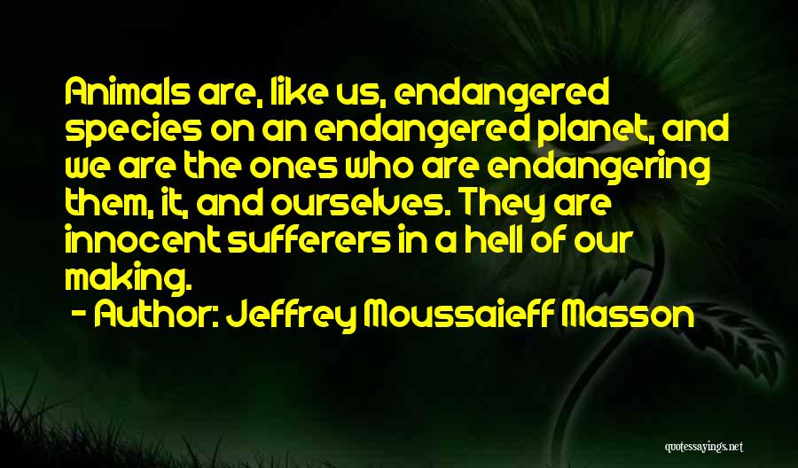 Jeffrey Moussaieff Masson Quotes: Animals Are, Like Us, Endangered Species On An Endangered Planet, And We Are The Ones Who Are Endangering Them, It,