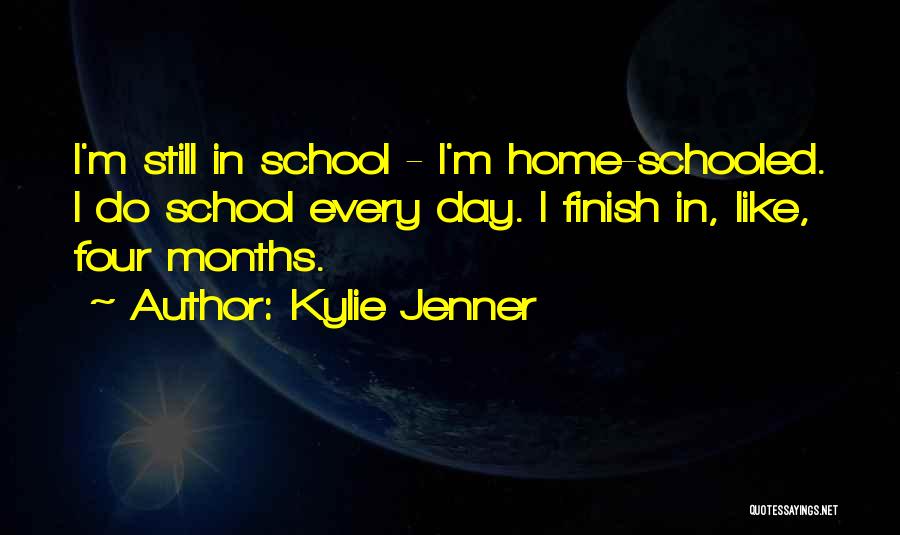 Kylie Jenner Quotes: I'm Still In School - I'm Home-schooled. I Do School Every Day. I Finish In, Like, Four Months.