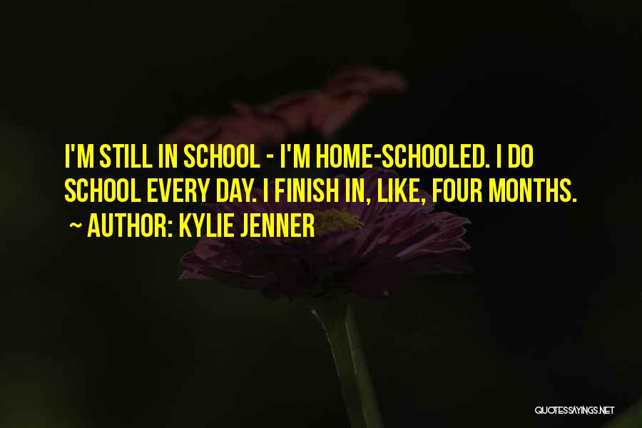 Kylie Jenner Quotes: I'm Still In School - I'm Home-schooled. I Do School Every Day. I Finish In, Like, Four Months.