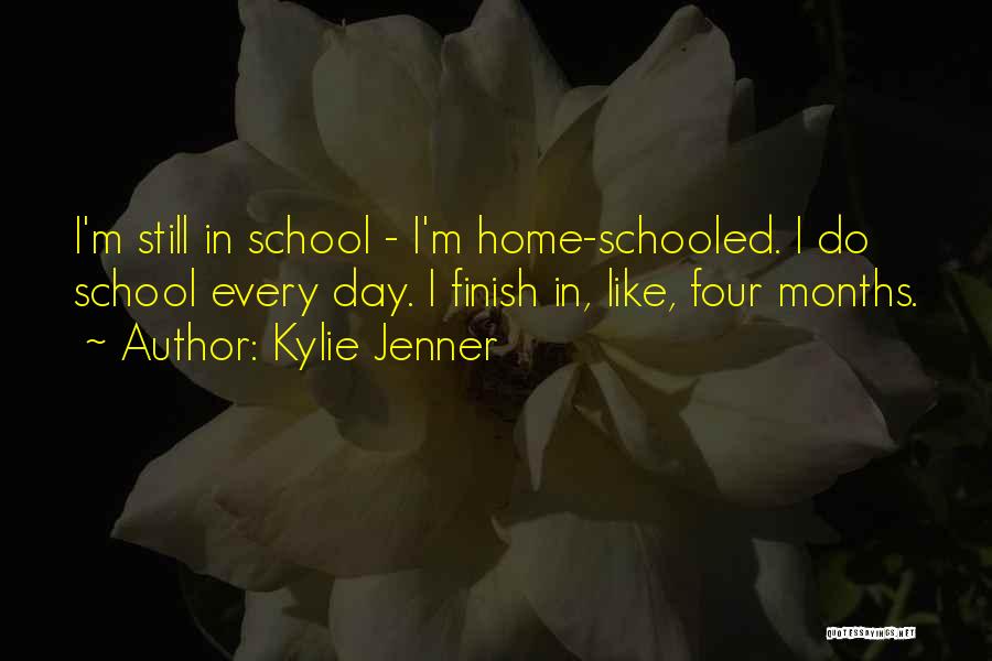 Kylie Jenner Quotes: I'm Still In School - I'm Home-schooled. I Do School Every Day. I Finish In, Like, Four Months.