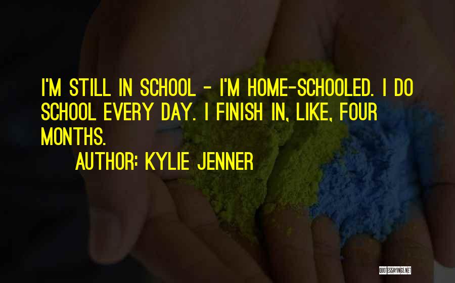 Kylie Jenner Quotes: I'm Still In School - I'm Home-schooled. I Do School Every Day. I Finish In, Like, Four Months.