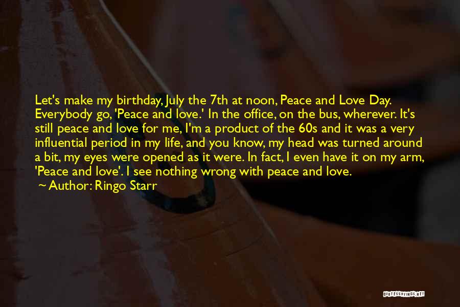 Ringo Starr Quotes: Let's Make My Birthday, July The 7th At Noon, Peace And Love Day. Everybody Go, 'peace And Love.' In The