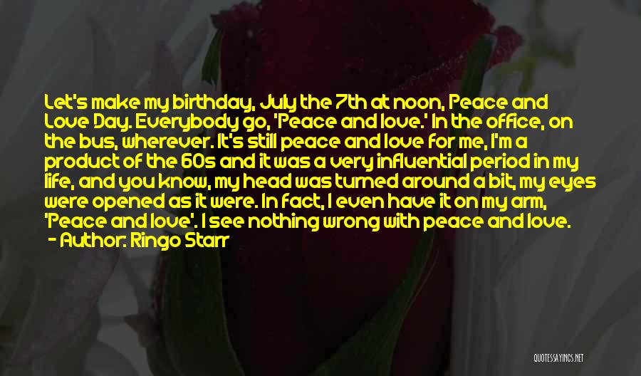 Ringo Starr Quotes: Let's Make My Birthday, July The 7th At Noon, Peace And Love Day. Everybody Go, 'peace And Love.' In The