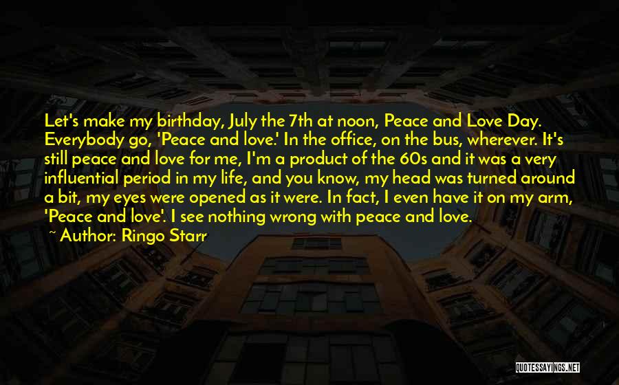 Ringo Starr Quotes: Let's Make My Birthday, July The 7th At Noon, Peace And Love Day. Everybody Go, 'peace And Love.' In The