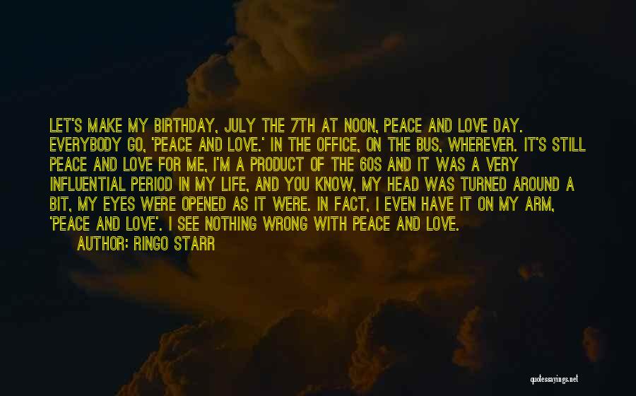 Ringo Starr Quotes: Let's Make My Birthday, July The 7th At Noon, Peace And Love Day. Everybody Go, 'peace And Love.' In The