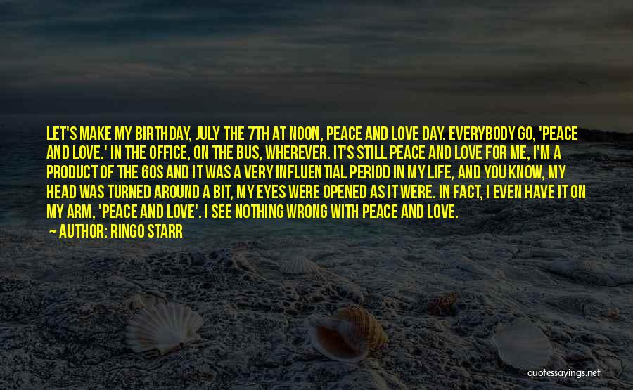 Ringo Starr Quotes: Let's Make My Birthday, July The 7th At Noon, Peace And Love Day. Everybody Go, 'peace And Love.' In The