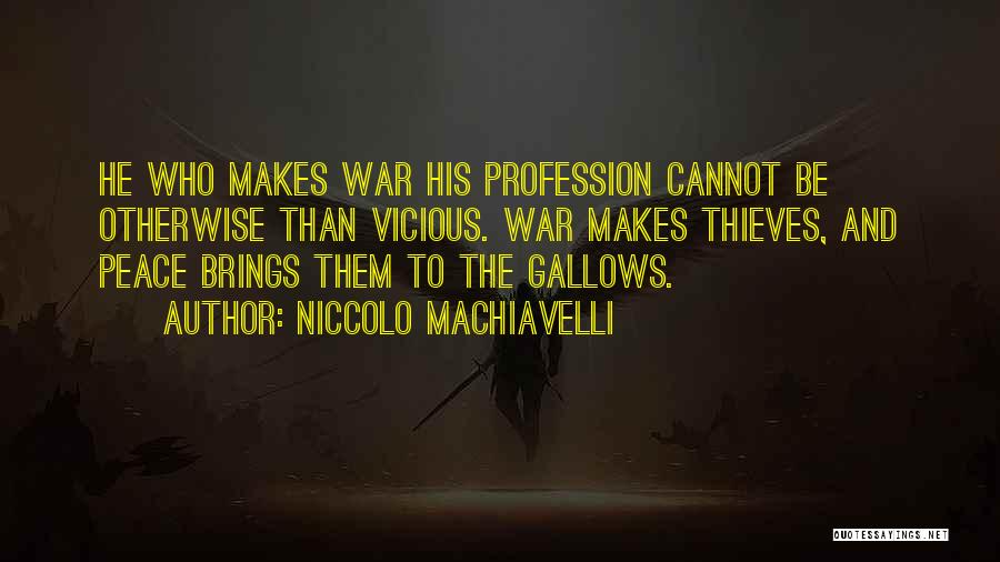 Niccolo Machiavelli Quotes: He Who Makes War His Profession Cannot Be Otherwise Than Vicious. War Makes Thieves, And Peace Brings Them To The