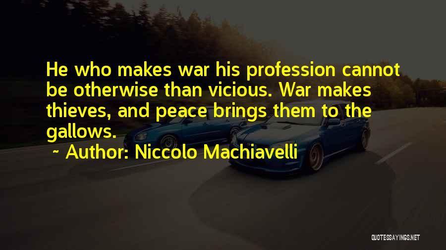 Niccolo Machiavelli Quotes: He Who Makes War His Profession Cannot Be Otherwise Than Vicious. War Makes Thieves, And Peace Brings Them To The