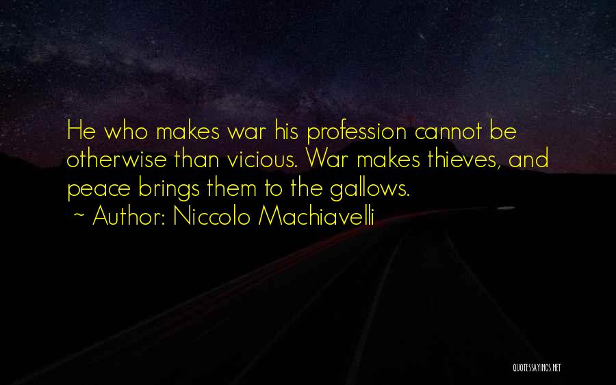 Niccolo Machiavelli Quotes: He Who Makes War His Profession Cannot Be Otherwise Than Vicious. War Makes Thieves, And Peace Brings Them To The