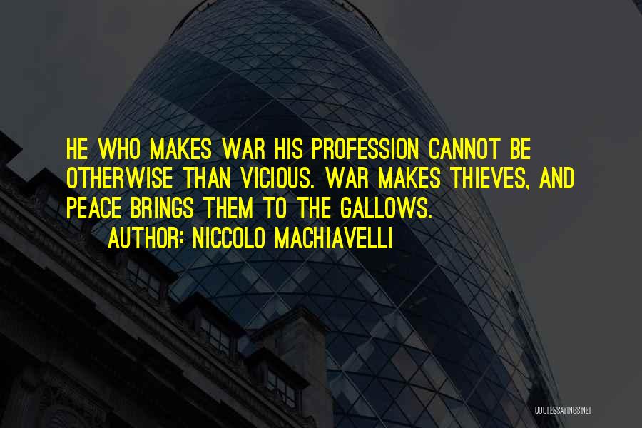 Niccolo Machiavelli Quotes: He Who Makes War His Profession Cannot Be Otherwise Than Vicious. War Makes Thieves, And Peace Brings Them To The