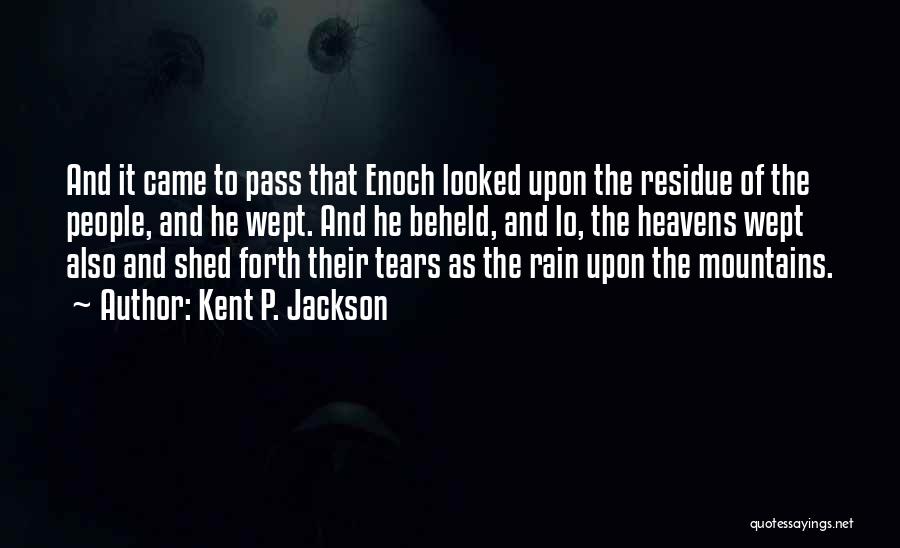 Kent P. Jackson Quotes: And It Came To Pass That Enoch Looked Upon The Residue Of The People, And He Wept. And He Beheld,